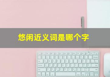 悠闲近义词是哪个字