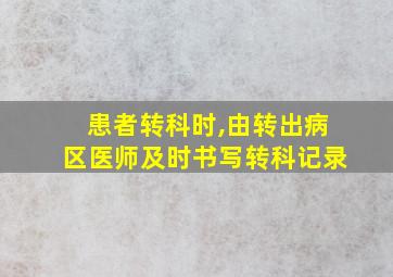 患者转科时,由转出病区医师及时书写转科记录