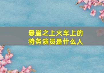 悬崖之上火车上的特务演员是什么人