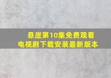 悬崖第10集免费观看电视剧下载安装最新版本