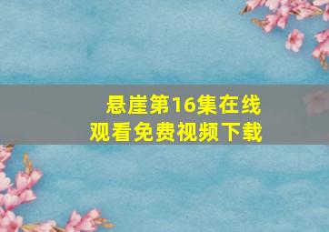 悬崖第16集在线观看免费视频下载