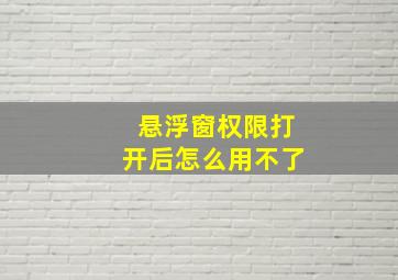 悬浮窗权限打开后怎么用不了