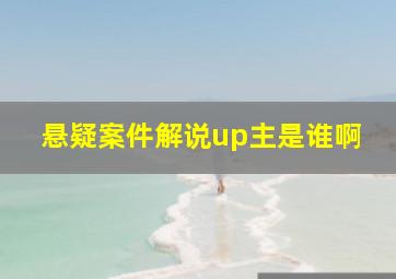 悬疑案件解说up主是谁啊