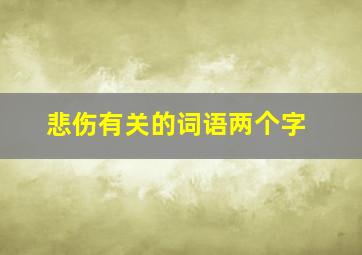 悲伤有关的词语两个字