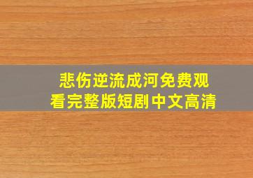 悲伤逆流成河免费观看完整版短剧中文高清