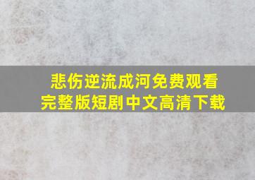 悲伤逆流成河免费观看完整版短剧中文高清下载