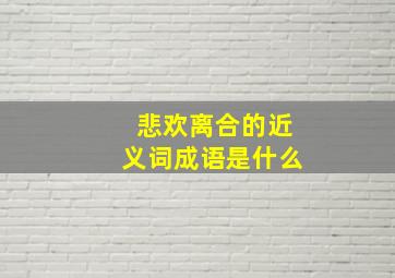 悲欢离合的近义词成语是什么