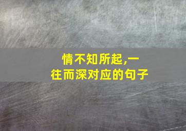 情不知所起,一往而深对应的句子