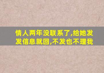 情人两年没联系了,给她发发信息就回,不发也不理我