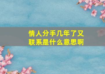 情人分手几年了又联系是什么意思啊