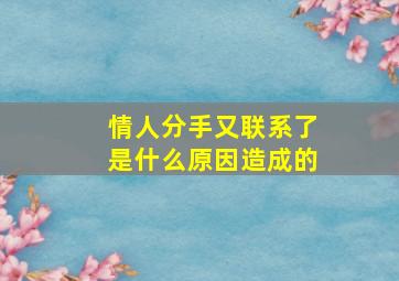 情人分手又联系了是什么原因造成的