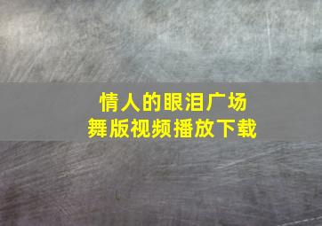 情人的眼泪广场舞版视频播放下载