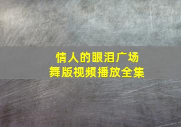 情人的眼泪广场舞版视频播放全集