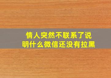 情人突然不联系了说明什么微信还没有拉黑