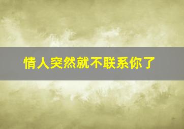 情人突然就不联系你了