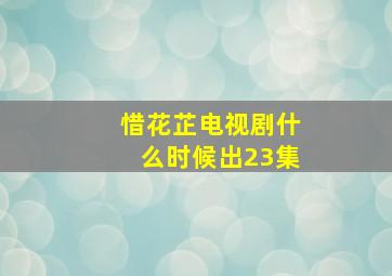 惜花芷电视剧什么时候出23集