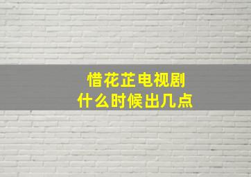 惜花芷电视剧什么时候出几点