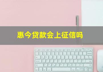 惠今贷款会上征信吗