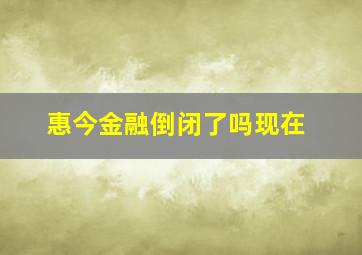 惠今金融倒闭了吗现在