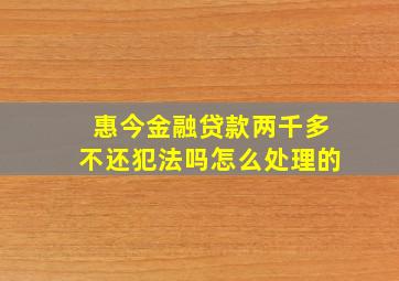 惠今金融贷款两千多不还犯法吗怎么处理的