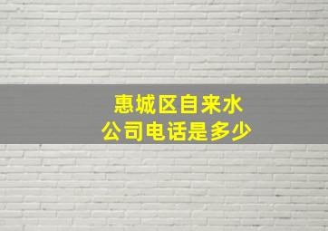 惠城区自来水公司电话是多少