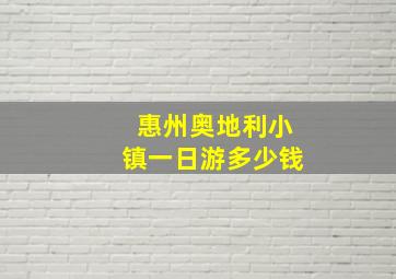 惠州奥地利小镇一日游多少钱