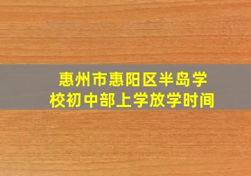 惠州市惠阳区半岛学校初中部上学放学时间