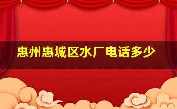 惠州惠城区水厂电话多少