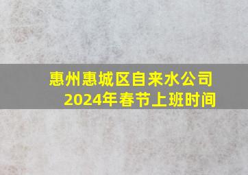 惠州惠城区自来水公司2024年春节上班时间