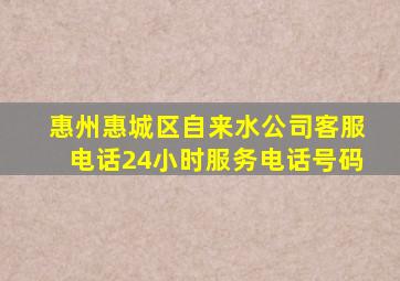 惠州惠城区自来水公司客服电话24小时服务电话号码