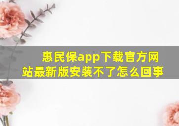 惠民保app下载官方网站最新版安装不了怎么回事