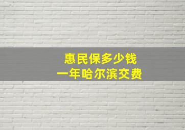 惠民保多少钱一年哈尔滨交费