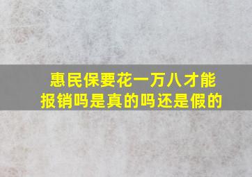 惠民保要花一万八才能报销吗是真的吗还是假的