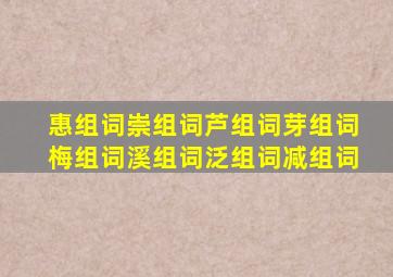 惠组词崇组词芦组词芽组词梅组词溪组词泛组词减组词