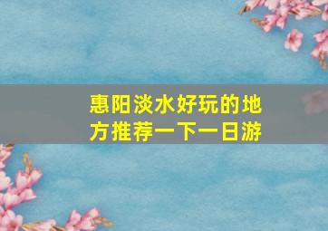 惠阳淡水好玩的地方推荐一下一日游