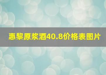 惠黎原浆酒40.8价格表图片