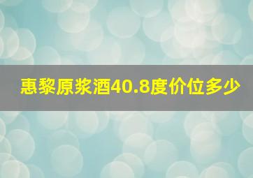 惠黎原浆酒40.8度价位多少