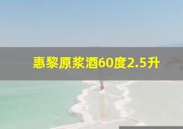 惠黎原浆酒60度2.5升