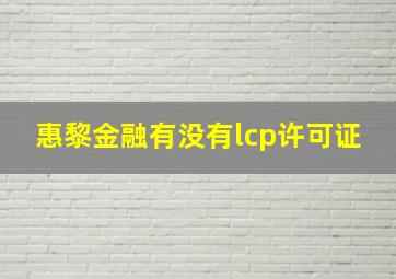 惠黎金融有没有lcp许可证