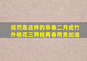 惩罚是这样的早春二月成竹外桃花三两枝再春雨贵如油