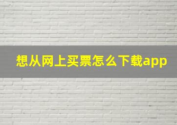 想从网上买票怎么下载app