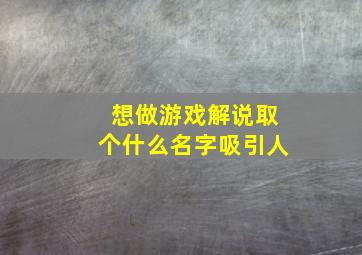 想做游戏解说取个什么名字吸引人