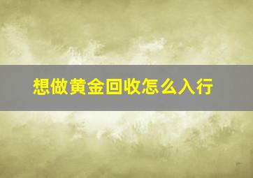 想做黄金回收怎么入行