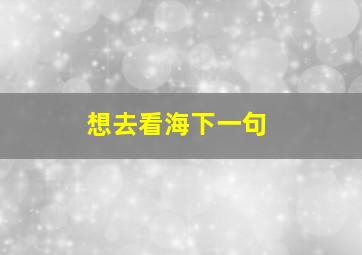 想去看海下一句