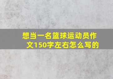 想当一名篮球运动员作文150字左右怎么写的