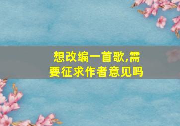 想改编一首歌,需要征求作者意见吗