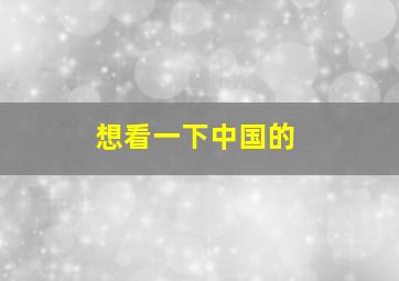 想看一下中国的