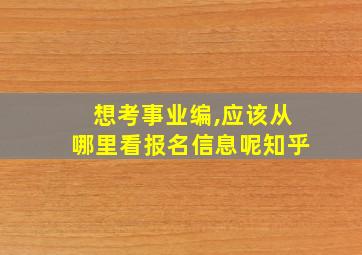 想考事业编,应该从哪里看报名信息呢知乎