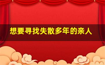 想要寻找失散多年的亲人