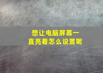 想让电脑屏幕一直亮着怎么设置呢